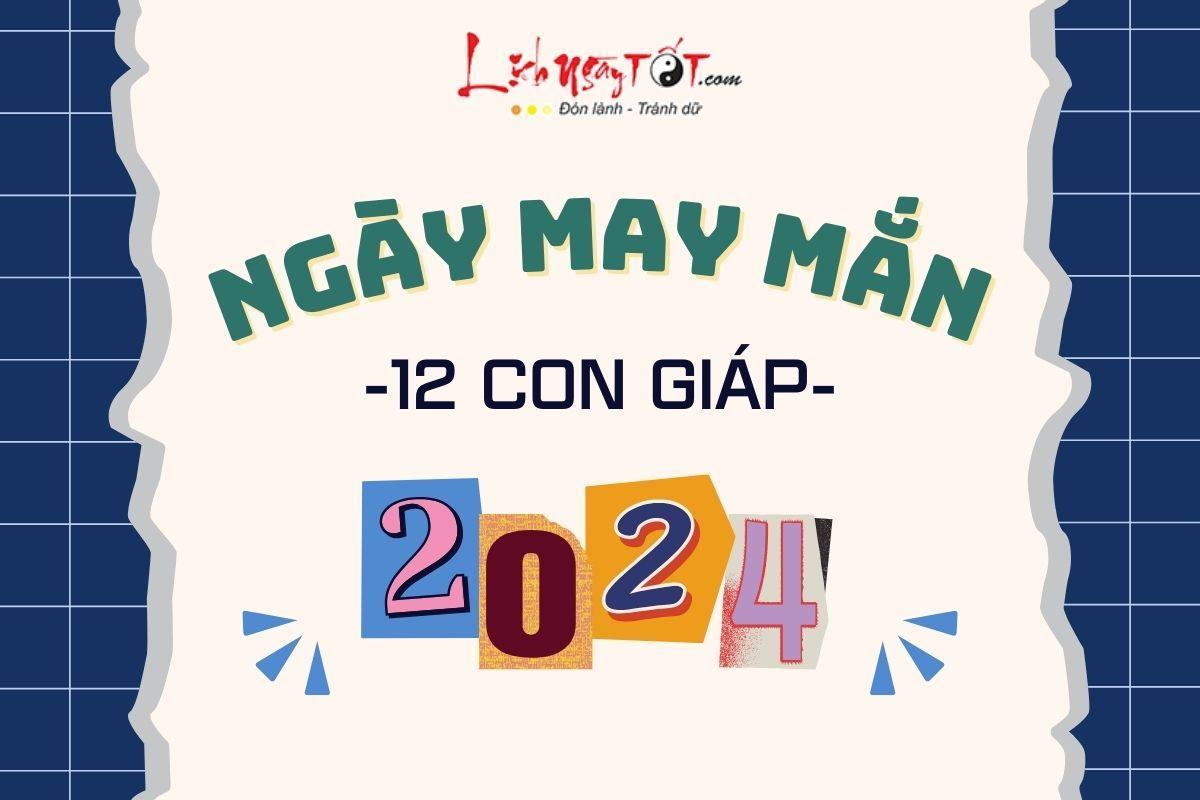 Ngày may mắn của 12 con giáp năm 2024 Ngay may man cua 12 con giap nam 2024