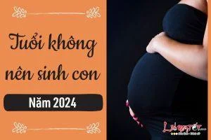Tuổi nào không nên sinh con năm 2024 để tránh khó khăn chồng chất
