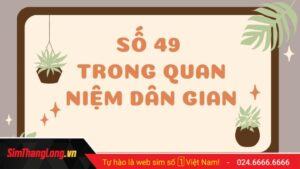 Số 49 có ý nghĩa gì? Nó có đáng sợ như nhiều người vẫn nghĩ