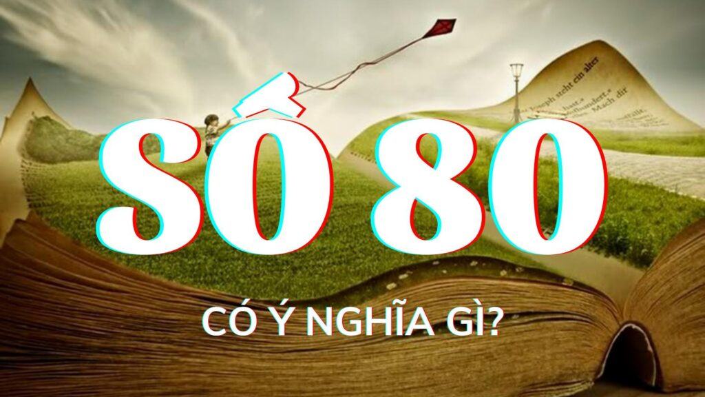 Số 80 có ý nghĩa gì? Số 80 có ý nghĩa tốt và xấu khi nào