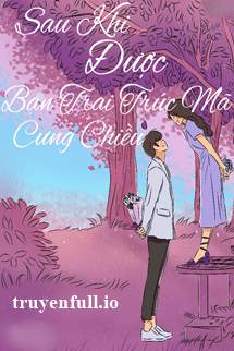 Sau Khi Được Bạn Trai Trúc Mã Chiều Chuộng